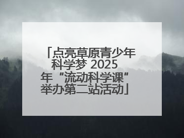 点亮草原青少年科学梦 2025年“流动科学课”举办第二站活动