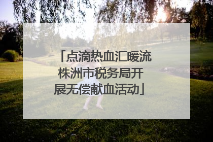 点滴热血汇暖流 株洲市税务局开展无偿献血活动