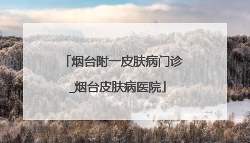 烟台附一皮肤病门诊_烟台皮肤病医院