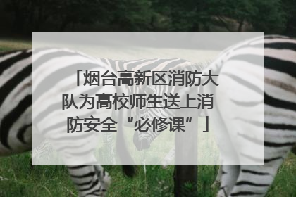 烟台高新区消防大队为高校师生送上消防安全“必修课”