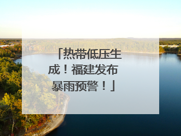 热带低压生成！福建发布暴雨预警！