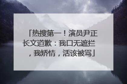 热搜第一！演员尹正长文道歉：我口无遮拦，我矫情，活该被骂