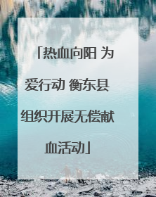 热血向阳 为爱行动 衡东县组织开展无偿献血活动