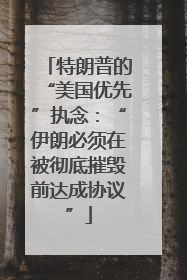 特朗普的“美国优先”执念：“伊朗必须在被彻底摧毁前达成协议”