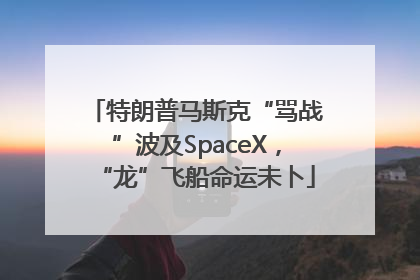 特朗普马斯克“骂战”波及SpaceX，“龙”飞船命运未卜