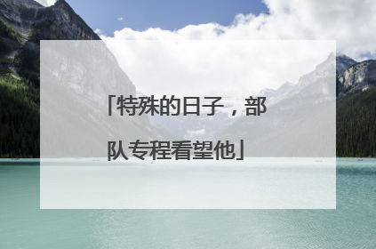 特殊的日子，部队专程看望他
