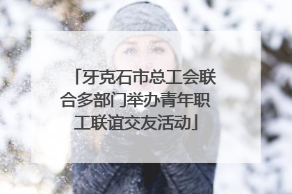 牙克石市总工会联合多部门举办青年职工联谊交友活动
