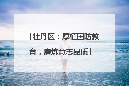 牡丹区：厚植国防教育，磨炼意志品质