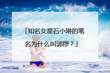 知名女星石小琳的笔名为什么叫郭缪？