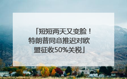 短短两天又变脸！特朗普同意推迟对欧盟征收50%关税