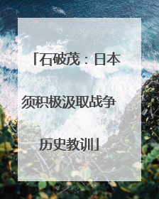 石破茂：日本须积极汲取战争历史教训