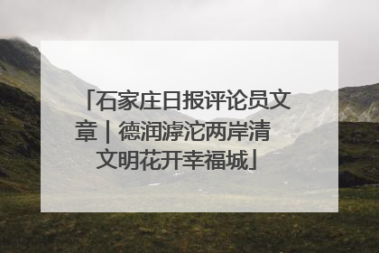 石家庄日报评论员文章｜德润滹沱两岸清 文明花开幸福城
