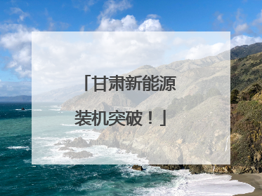 甘肃新能源装机突破！