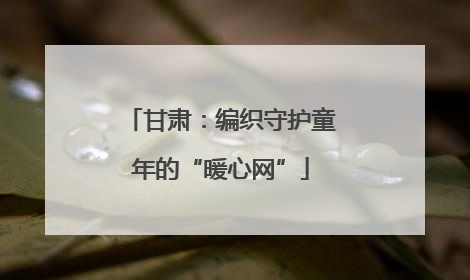 甘肃：编织守护童年的“暖心网”