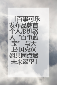 百事可乐发布品牌首个人形机器人“百事蓝宝” 与大卫·贝克汉姆共同点燃未来渴望