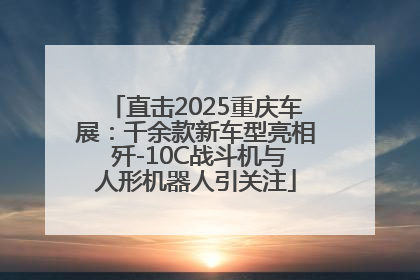 直击2025重庆车展：千余款新车型亮相 歼-10C战斗机与人形机器人引关注