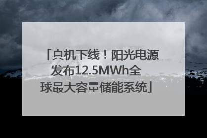 真机下线！阳光电源发布12.5MWh全球最大容量储能系统