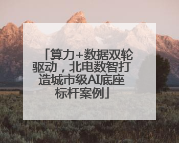 算力+数据双轮驱动，北电数智打造城市级AI底座标杆案例