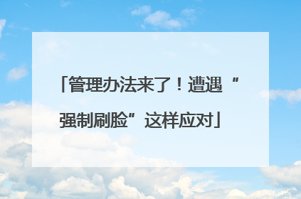管理办法来了！遭遇“强制刷脸”这样应对