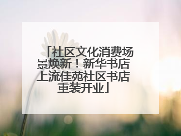 社区文化消费场景焕新！新华书店上流佳苑社区书店重装开业