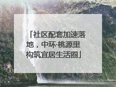 社区配套加速落地，中环·桃源里构筑宜居生活圈