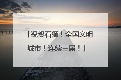 祝贺石狮！全国文明城市！连续三届！