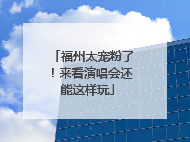 福州太宠粉了！来看演唱会还能这样玩