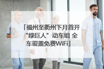 福州至衢州下月首开“绿巨人”动车组 全车覆盖免费WiFi