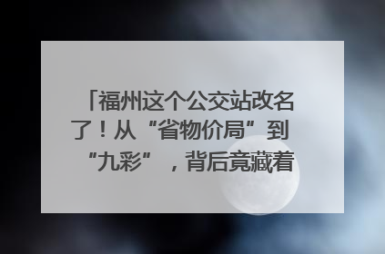 福州这个公交站改名了！从“省物价局”到“九彩”，背后竟藏着这么多故事！