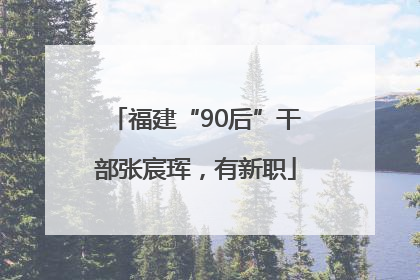 福建“90后”干部张宸珲，有新职