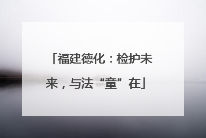福建德化：检护未来，与法“童”在