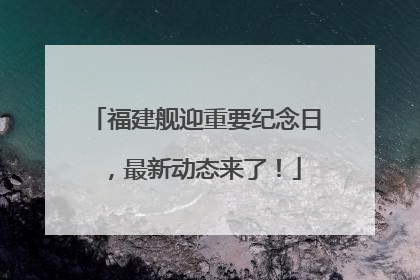 福建舰迎重要纪念日，最新动态来了！