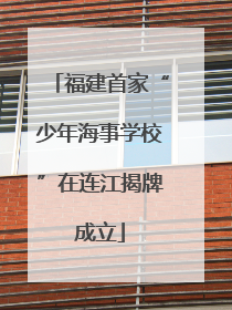 福建首家“少年海事学校”在连江揭牌成立
