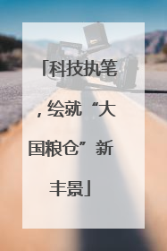科技执笔，绘就“大国粮仓”新丰景