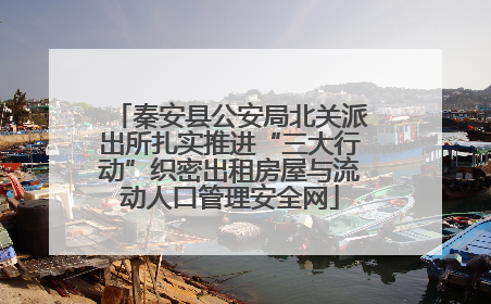 秦安县公安局北关派出所扎实推进“三大行动”织密出租房屋与流动人口管理安全网