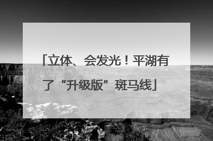 立体、会发光！平湖有了“升级版”斑马线