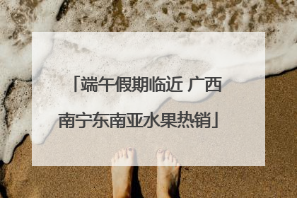 端午假期临近 广西南宁东南亚水果热销