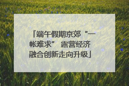 端午假期京郊“一帐难求” 露营经济融合创新走向升级