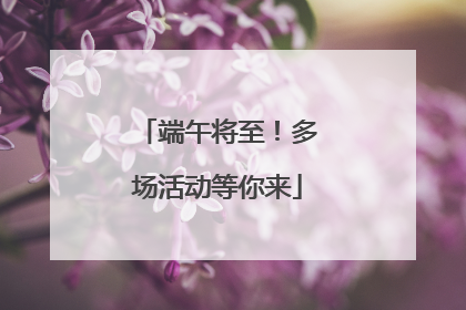 端午将至！多场活动等你来