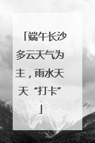 端午长沙多云天气为主，雨水天天“打卡”