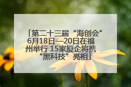 第二十三届“海创会”6月18日—20日在福州举行 15家厦企将携“黑科技”亮相