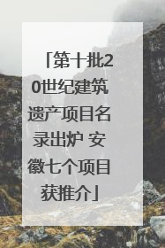 第十批20世纪建筑遗产项目名录出炉 安徽七个项目获推介