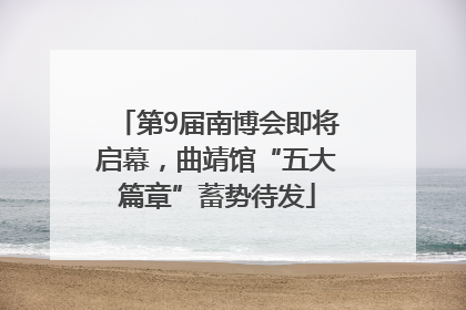 第9届南博会即将启幕，曲靖馆“五大篇章”蓄势待发