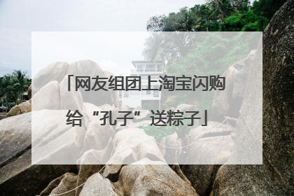 网友组团上淘宝闪购给“孔子”送粽子