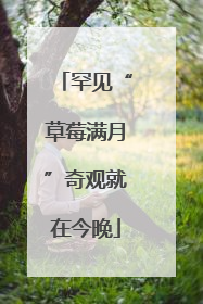 罕见“草莓满月”奇观就在今晚