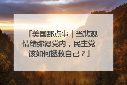 美国那点事｜当悲观情绪弥漫党内，民主党该如何拯救自己？