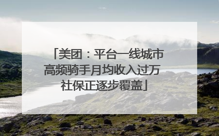 美团：平台一线城市高频骑手月均收入过万 社保正逐步覆盖