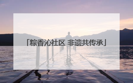 粽香沁社区 非遗共传承