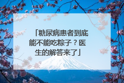 糖尿病患者到底能不能吃粽子？医生的解答来了