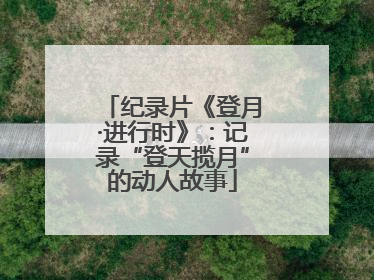 纪录片《登月·进行时》：记录“登天揽月”的动人故事